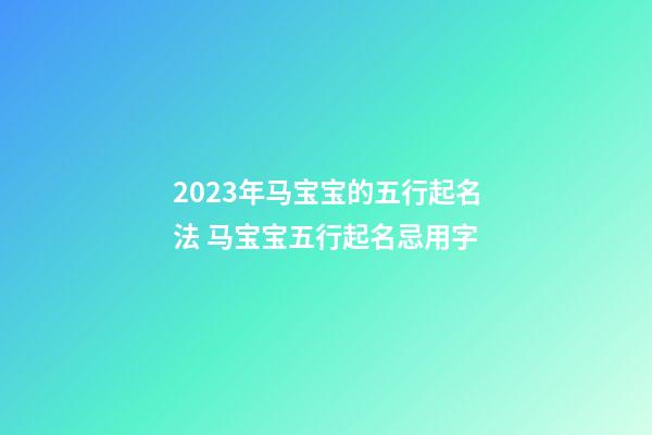 2023年马宝宝的五行起名法 马宝宝五行起名忌用字